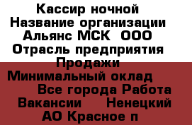 Кассир ночной › Название организации ­ Альянс-МСК, ООО › Отрасль предприятия ­ Продажи › Минимальный оклад ­ 25 000 - Все города Работа » Вакансии   . Ненецкий АО,Красное п.